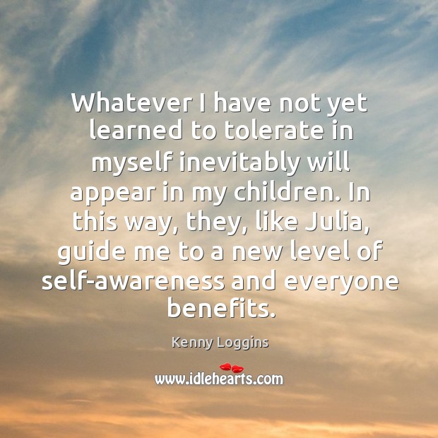 Whatever I have not yet learned to tolerate in myself inevitably will appear in my children. Kenny Loggins Picture Quote