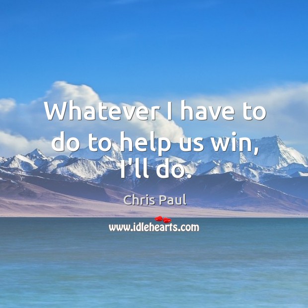 Whatever I have to do to help us win, I’ll do. Chris Paul Picture Quote