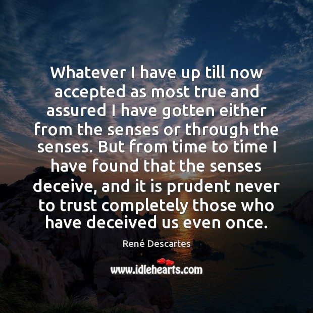 Whatever I have up till now accepted as most true and assured René Descartes Picture Quote