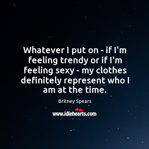 Whatever I put on – if I’m feeling trendy or if I’m Britney Spears Picture Quote