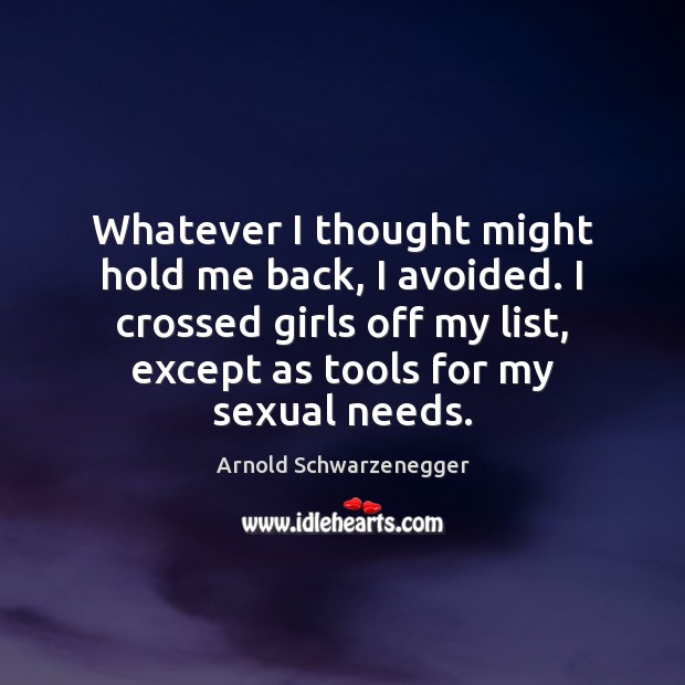 Whatever I thought might hold me back, I avoided. I crossed girls Arnold Schwarzenegger Picture Quote