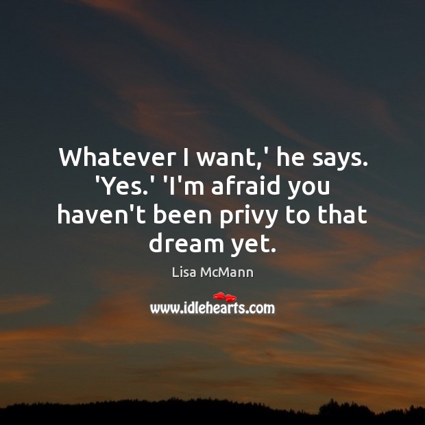 Whatever I want,’ he says. ‘Yes.’ ‘I’m afraid you haven’t been privy to that dream yet. Image