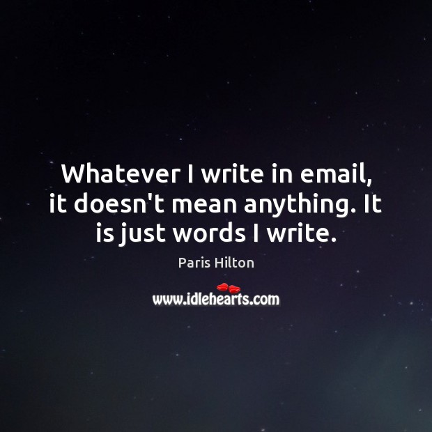 Whatever I write in email, it doesn’t mean anything. It is just words I write. Image