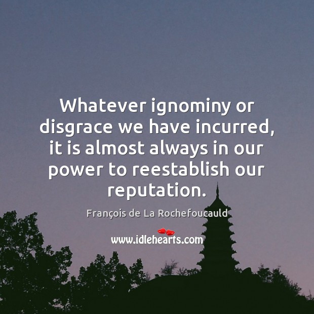Whatever ignominy or disgrace we have incurred, it is almost always in François de La Rochefoucauld Picture Quote
