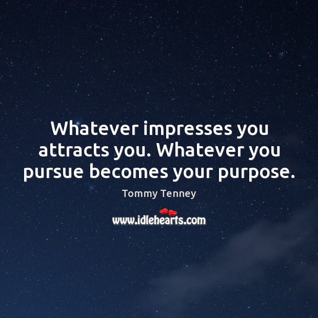 Whatever impresses you attracts you. Whatever you pursue becomes your purpose. Tommy Tenney Picture Quote