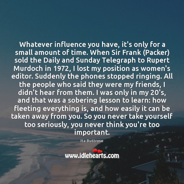 Whatever influence you have, it’s only for a small amount of time. Ita Buttrose Picture Quote