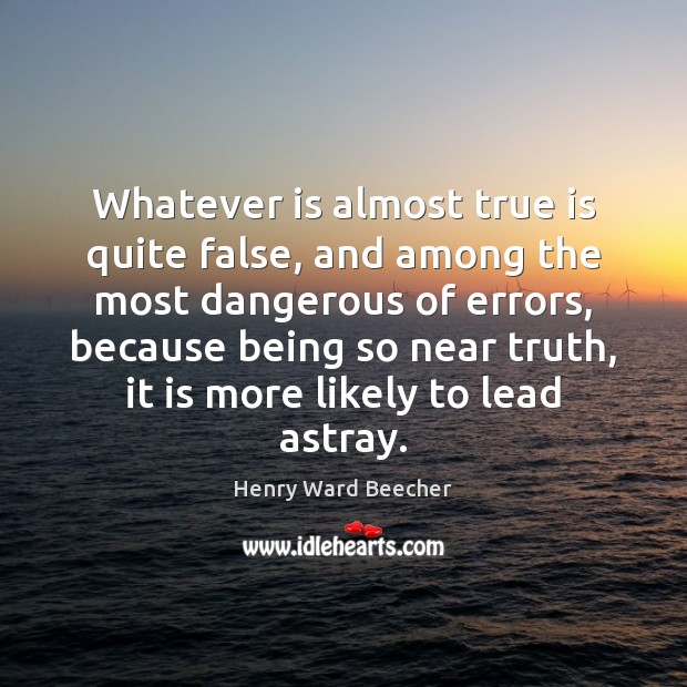 Whatever is almost true is quite false, and among the most dangerous Henry Ward Beecher Picture Quote