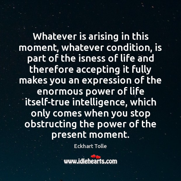 Whatever is arising in this moment, whatever condition, is part of the Eckhart Tolle Picture Quote