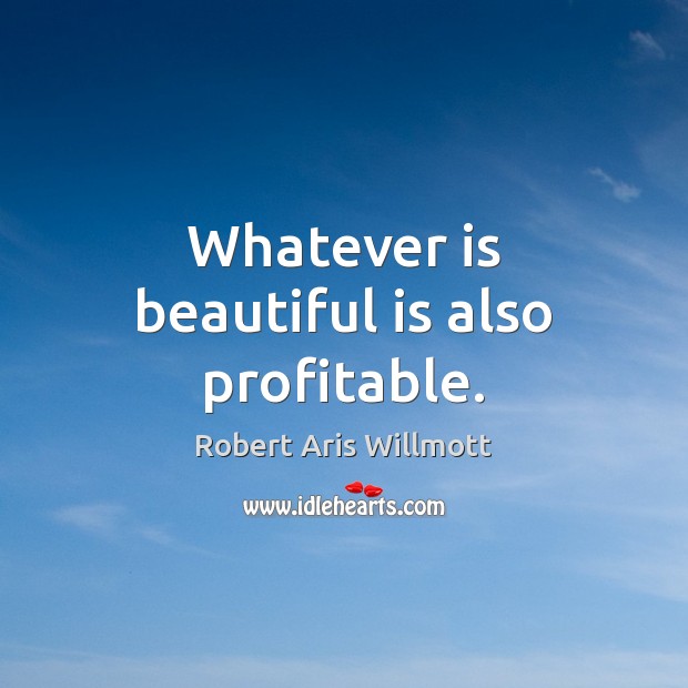 Whatever is beautiful is also profitable. Robert Aris Willmott Picture Quote