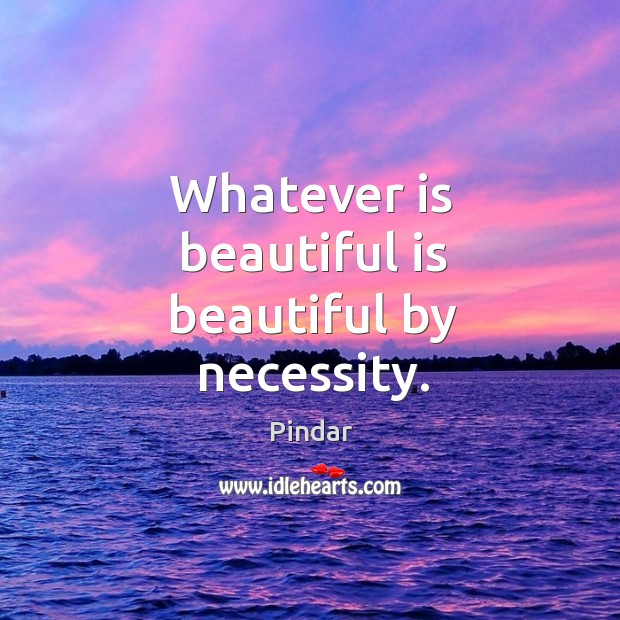 Whatever is beautiful is beautiful by necessity. Image