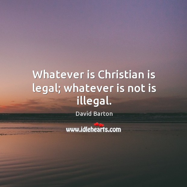 Whatever is christian is legal; whatever is not is illegal. Legal Quotes Image