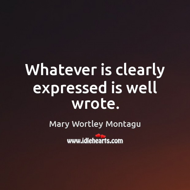 Whatever is clearly expressed is well wrote. Mary Wortley Montagu Picture Quote