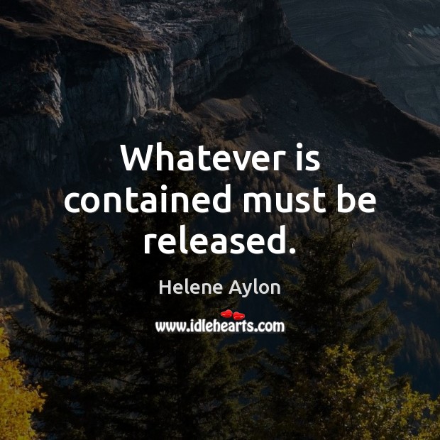 Whatever is contained must be released. Helene Aylon Picture Quote