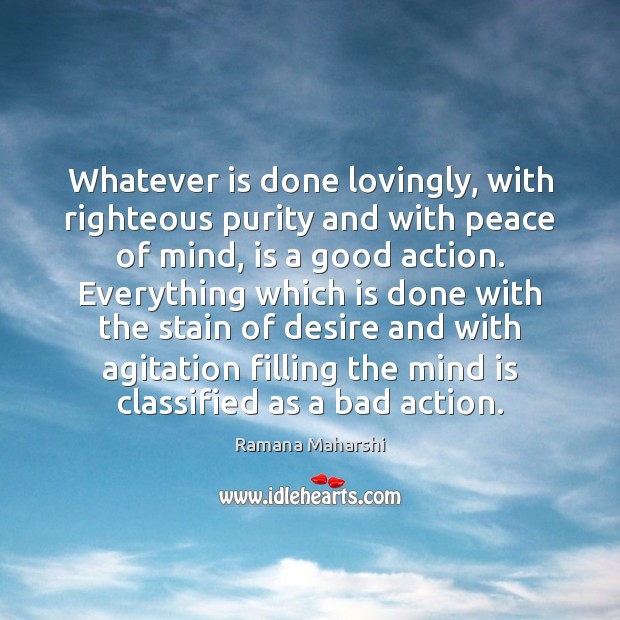 Whatever is done lovingly, with righteous purity and with peace of mind, Ramana Maharshi Picture Quote