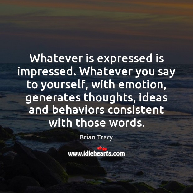 Whatever is expressed is impressed. Whatever you say to yourself, with emotion, Brian Tracy Picture Quote