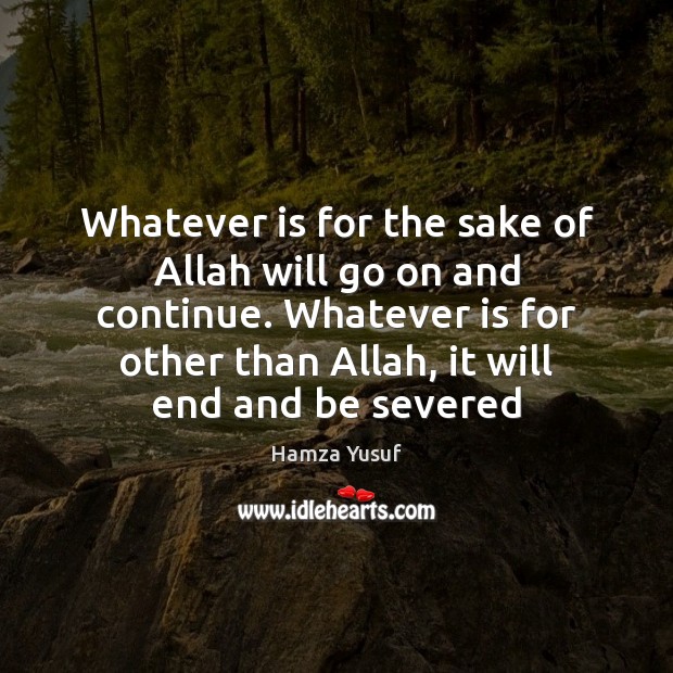 Whatever is for the sake of Allah will go on and continue. Hamza Yusuf Picture Quote