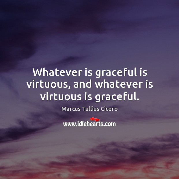 Whatever is graceful is virtuous, and whatever is virtuous is graceful. Image