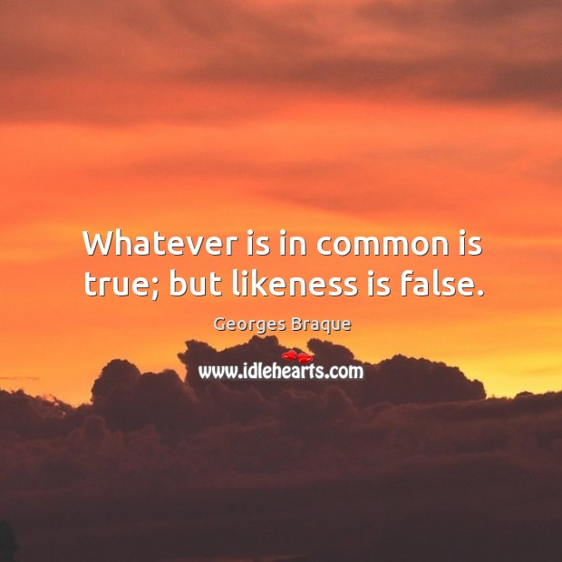 Whatever is in common is true; but likeness is false. Image
