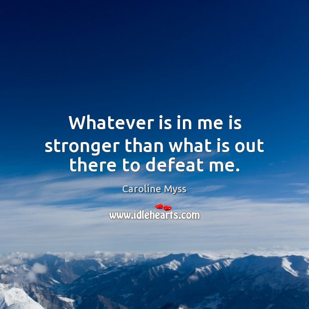 Whatever is in me is stronger than what is out there to defeat me. Caroline Myss Picture Quote