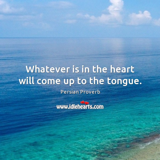 Whatever is in the heart will come up to the tongue. Persian Proverbs Image