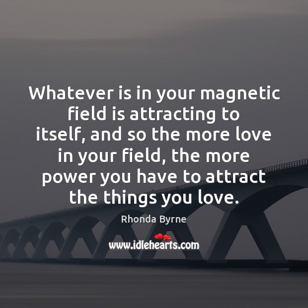 Whatever is in your magnetic field is attracting to itself, and so Rhonda Byrne Picture Quote