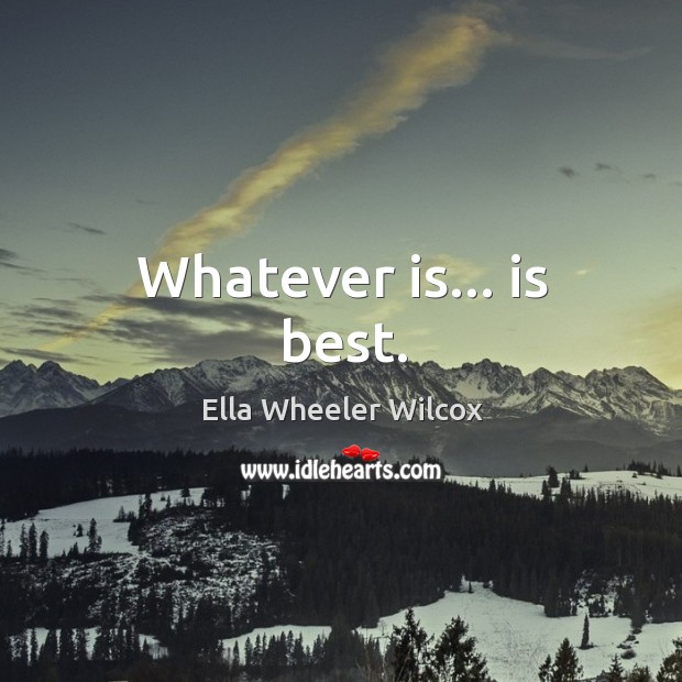 Whatever is… is best. Ella Wheeler Wilcox Picture Quote