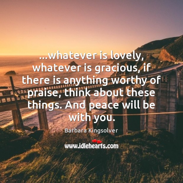 …whatever is lovely, whatever is gracious, if there is anything worthy of Praise Quotes Image