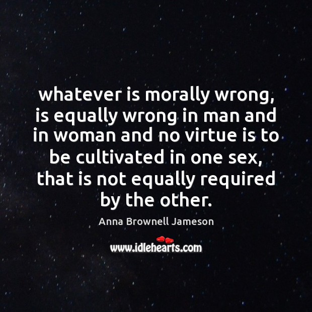 Whatever is morally wrong, is equally wrong in man and in woman Image