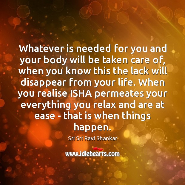 Whatever is needed for you and your body will be taken care Sri Sri Ravi Shankar Picture Quote
