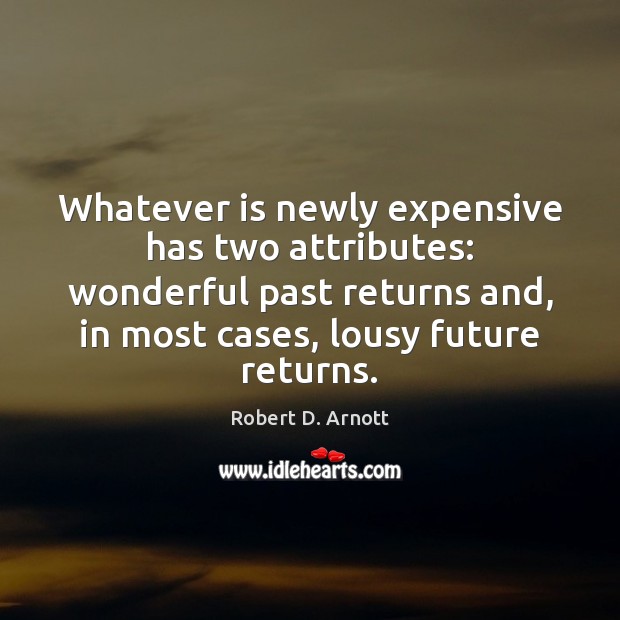 Whatever is newly expensive has two attributes: wonderful past returns and, in Robert D. Arnott Picture Quote