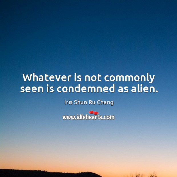Whatever is not commonly seen is condemned as alien. Image