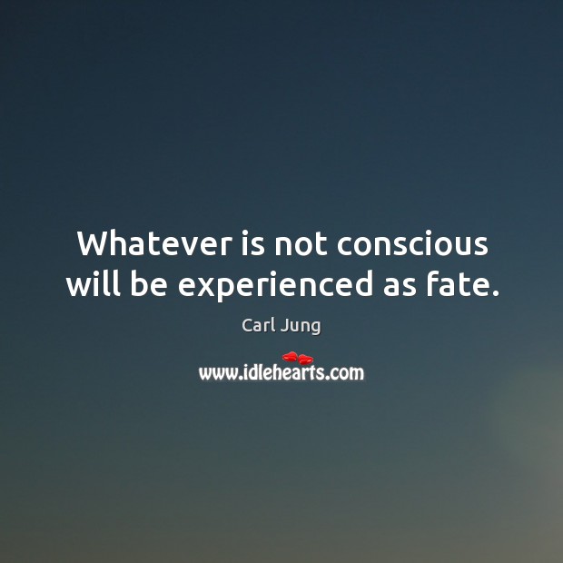 Whatever is not conscious will be experienced as fate. Carl Jung Picture Quote