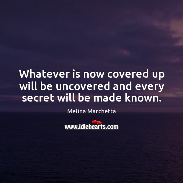 Whatever is now covered up will be uncovered and every secret will be made known. Melina Marchetta Picture Quote