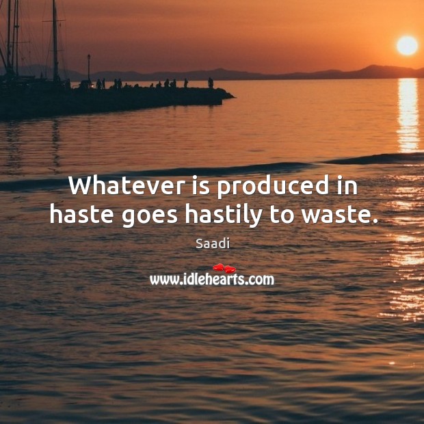 Whatever is produced in haste goes hastily to waste. Image