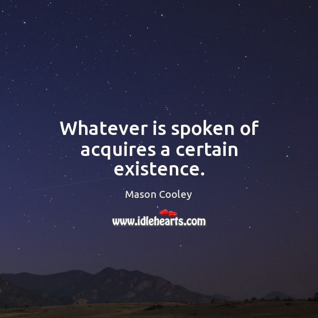Whatever is spoken of acquires a certain existence. Image