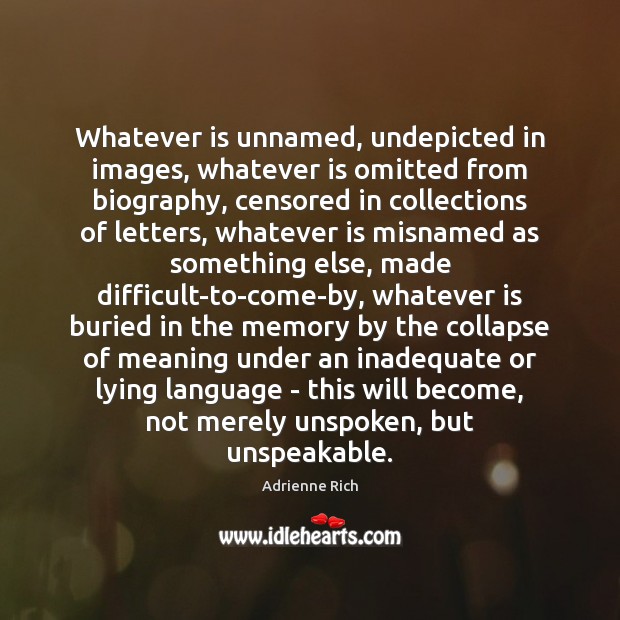 Whatever is unnamed, undepicted in images, whatever is omitted from biography, censored Adrienne Rich Picture Quote