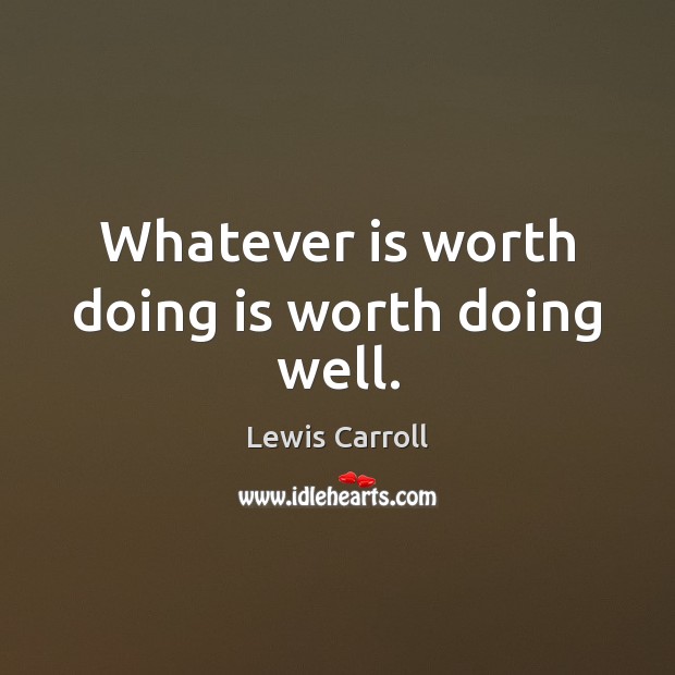 Whatever is worth doing is worth doing well. Lewis Carroll Picture Quote