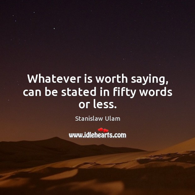 Whatever is worth saying, can be stated in fifty words or less. Image