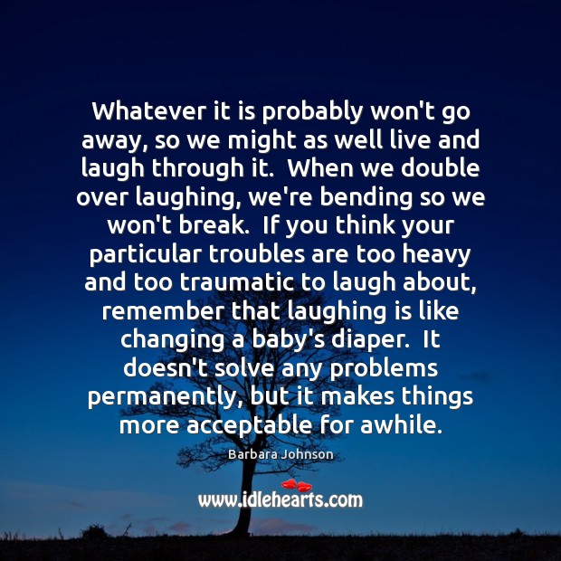 Whatever it is probably won’t go away, so we might as well Barbara Johnson Picture Quote