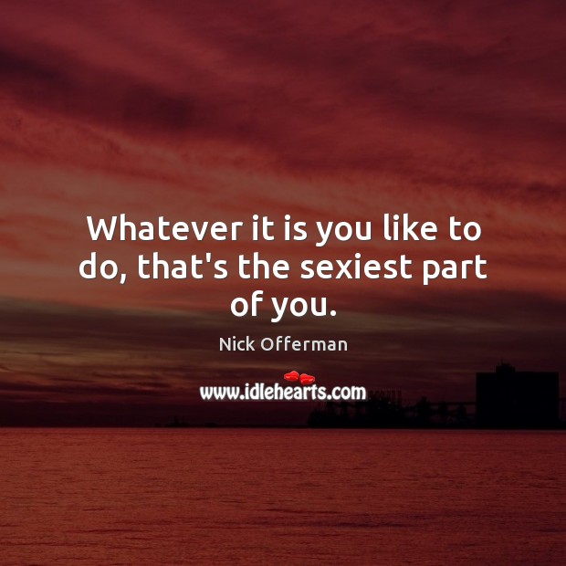 Whatever it is you like to do, that’s the sexiest part of you. Image