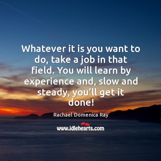 Whatever it is you want to do, take a job in that field. Rachael Domenica Ray Picture Quote