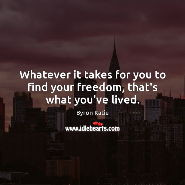 Whatever it takes for you to find your freedom, that’s what you’ve lived. Image