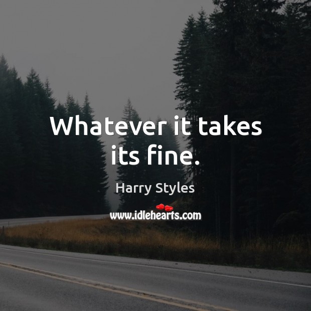 Whatever it takes its fine. Harry Styles Picture Quote