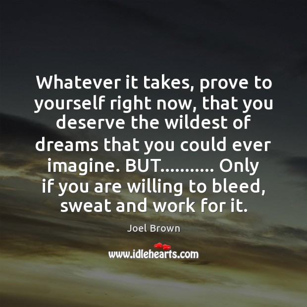 Whatever it takes, prove to yourself right now, that you deserve the Joel Brown Picture Quote