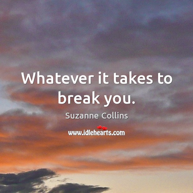 Whatever it takes to break you. Suzanne Collins Picture Quote