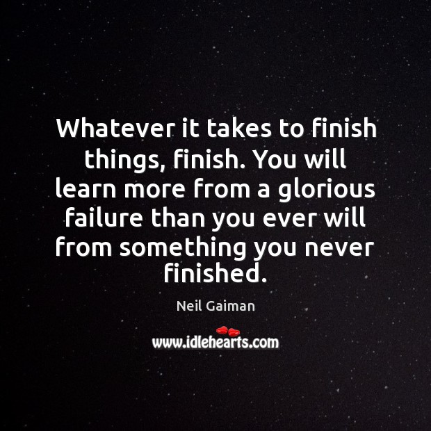 Whatever it takes to finish things, finish. You will learn more from Neil Gaiman Picture Quote