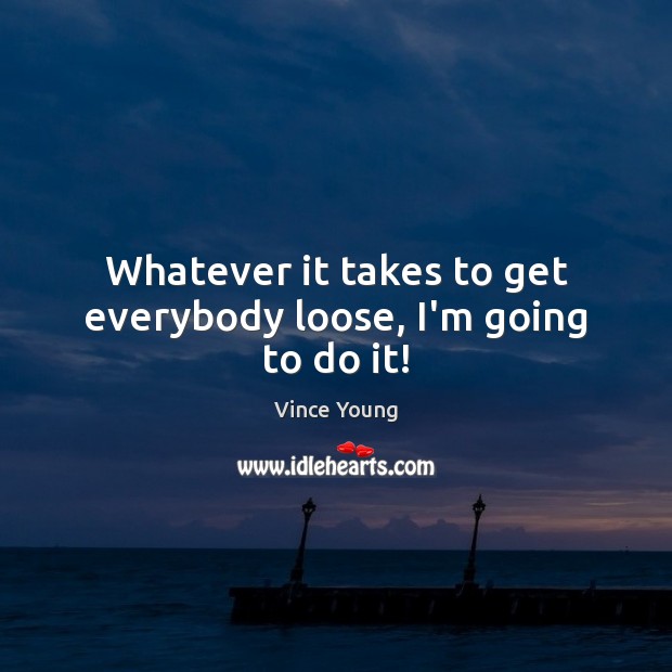 Whatever it takes to get everybody loose, I’m going to do it! Vince Young Picture Quote