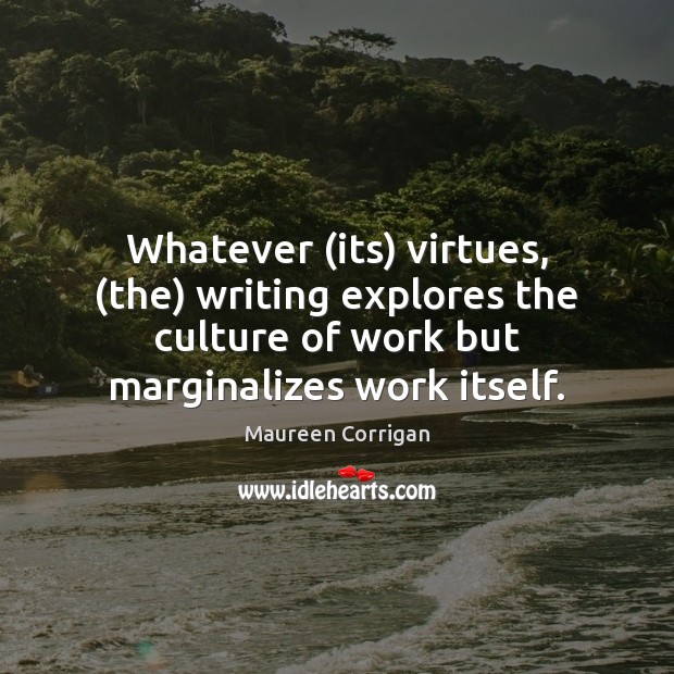 Whatever (its) virtues, (the) writing explores the culture of work but marginalizes Maureen Corrigan Picture Quote