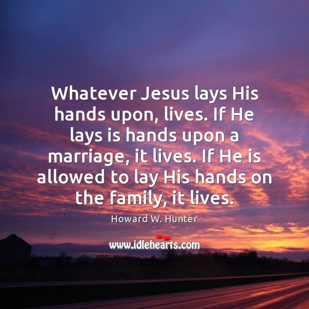 Whatever Jesus lays His hands upon, lives. If He lays is hands Image