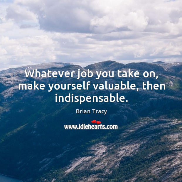 Whatever job you take on, make yourself valuable, then indispensable. Image